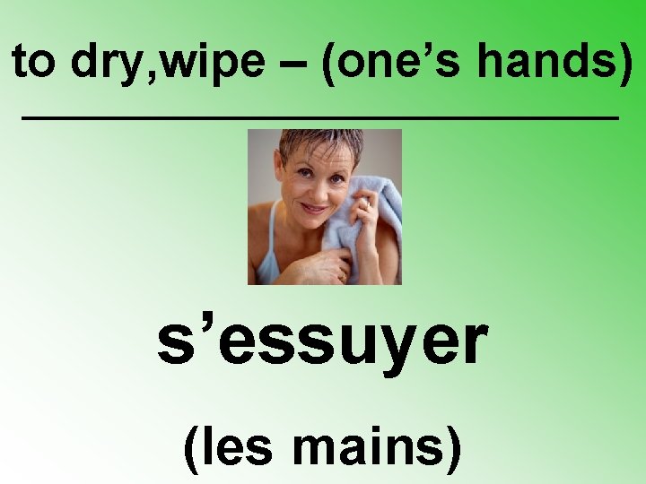 to dry, wipe – (one’s hands) s’essuyer (les mains) 