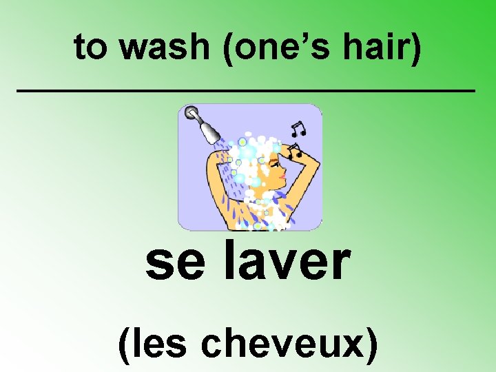 to wash (one’s hair) se laver (les cheveux) 