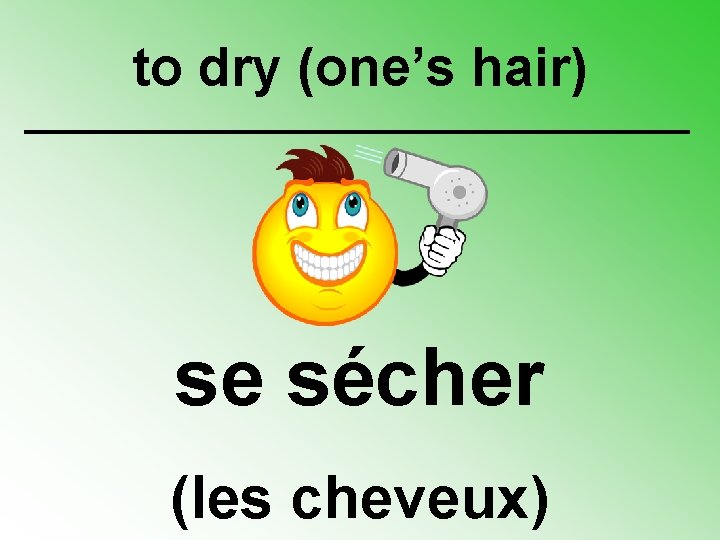 to dry (one’s hair) se sécher (les cheveux) 