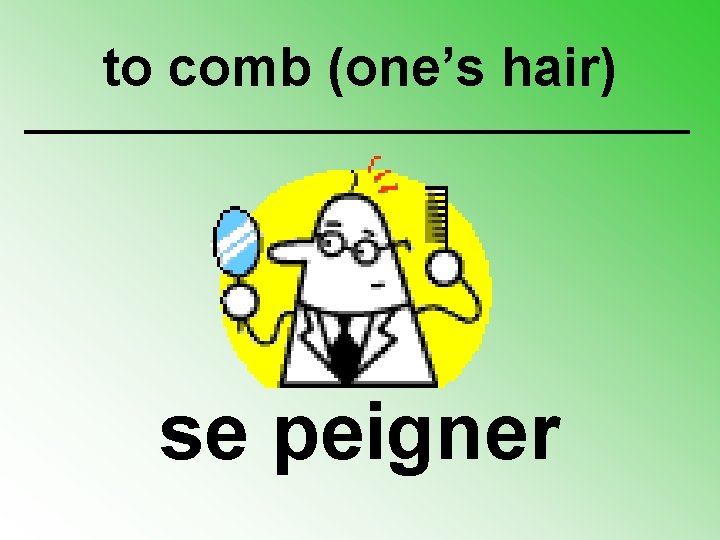 to comb (one’s hair) se peigner 