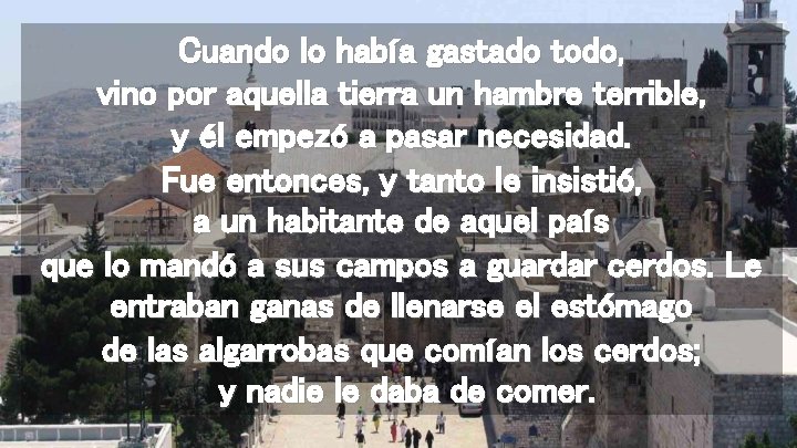 Cuando lo había gastado todo, vino por aquella tierra un hambre terrible, y él