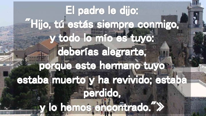 El padre le dijo: "Hijo, tú estás siempre conmigo, y todo lo mío es