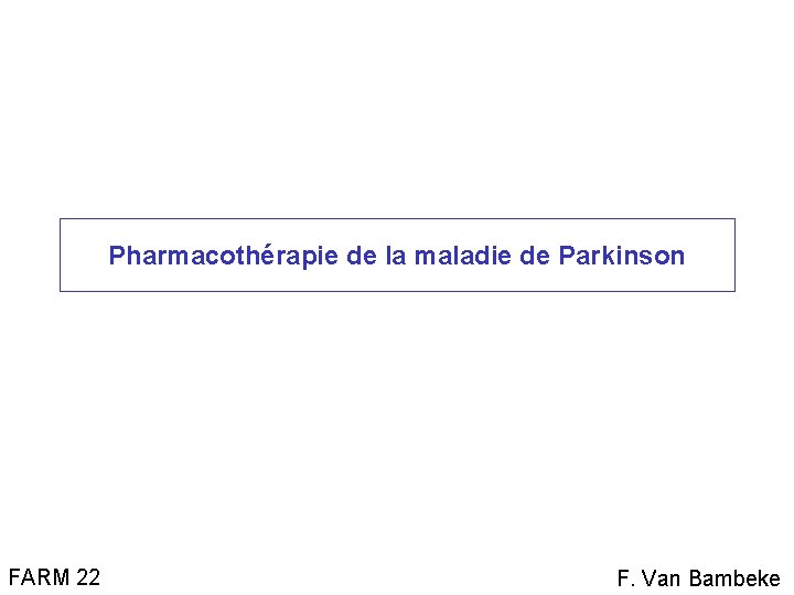 Pharmacothérapie de la maladie de Parkinson FARM 22 F. Van Bambeke 