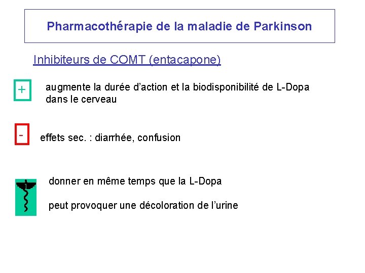Pharmacothérapie de la maladie de Parkinson Inhibiteurs de COMT (entacapone) + - augmente la