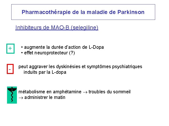 Pharmacothérapie de la maladie de Parkinson Inhibiteurs de MAO-B (selegiline) + - • augmente