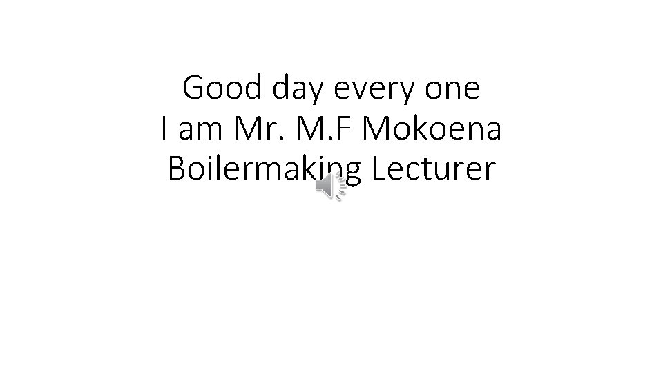 Good day every one I am Mr. M. F Mokoena Boilermaking Lecturer 