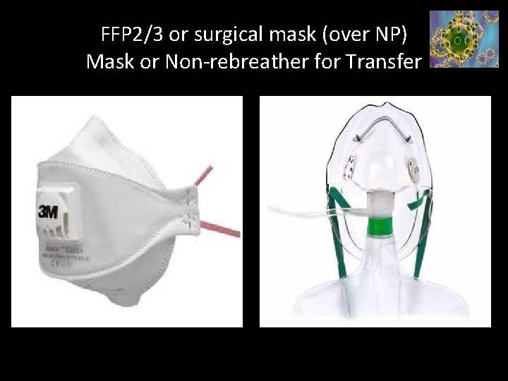 FFP 2/3 or surgical mask (over NP) Mask or Non-rebreather for Transfer 