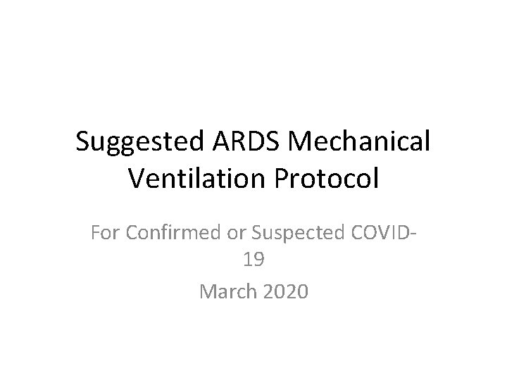 Suggested ARDS Mechanical Ventilation Protocol For Confirmed or Suspected COVID 19 March 2020 