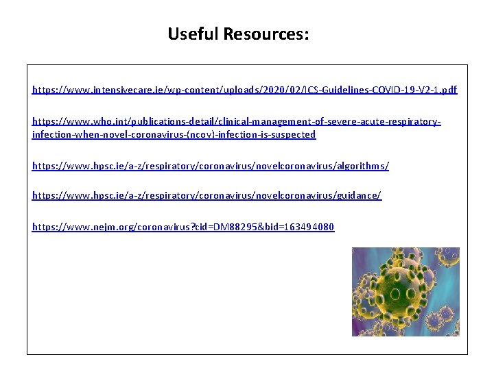 Useful Resources: https: //www. intensivecare. ie/wp-content/uploads/2020/02/ICS-Guidelines-COVID-19 -V 2 -1. pdf https: //www. who. int/publications-detail/clinical-management-of-severe-acute-respiratoryinfection-when-novel-coronavirus-(ncov)-infection-is-suspected