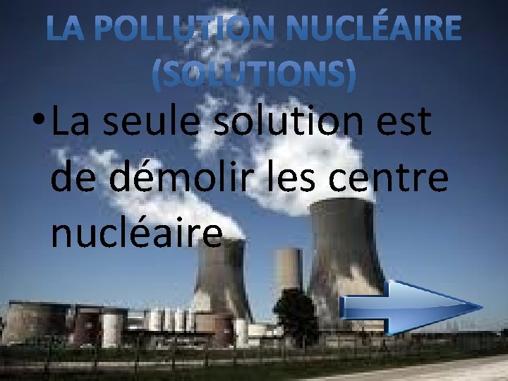  • La seule solution est de démolir les centre nucléaire 