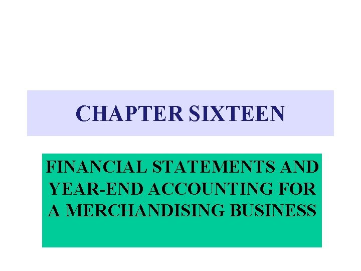 CHAPTER SIXTEEN FINANCIAL STATEMENTS AND YEAR-END ACCOUNTING FOR A MERCHANDISING BUSINESS 