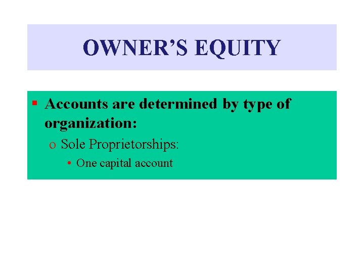 OWNER’S EQUITY § Accounts are determined by type of organization: o Sole Proprietorships: •