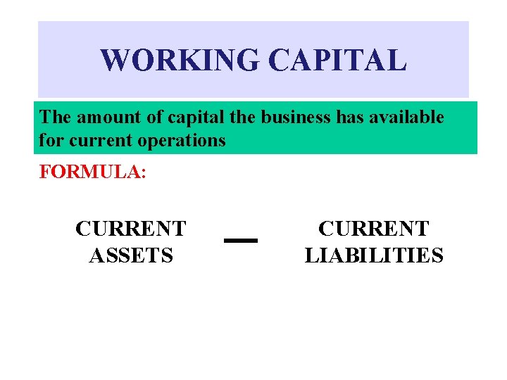 WORKING CAPITAL The amount of capital the business has available for current operations FORMULA: