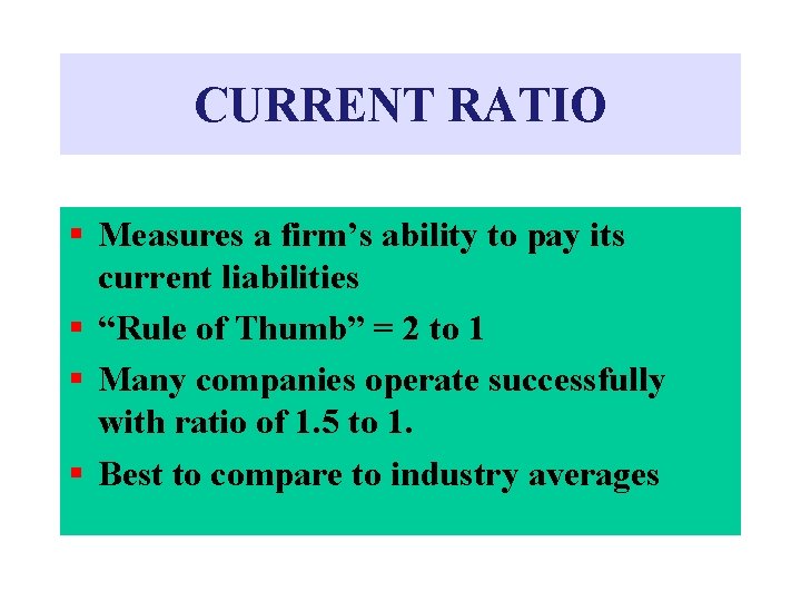 CURRENT RATIO § Measures a firm’s ability to pay its current liabilities § “Rule