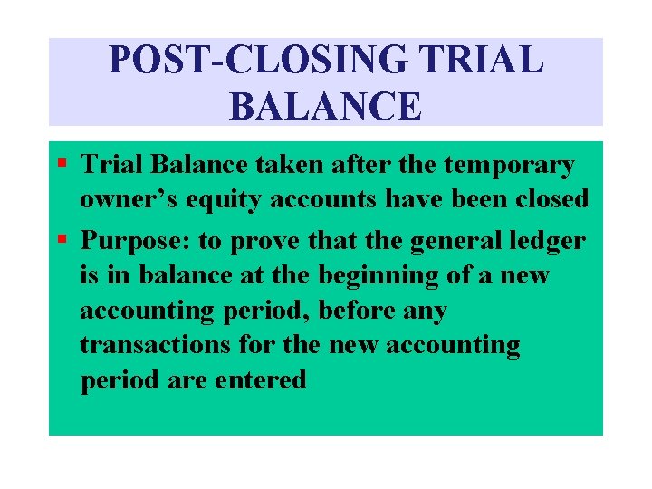 POST-CLOSING TRIAL BALANCE § Trial Balance taken after the temporary owner’s equity accounts have