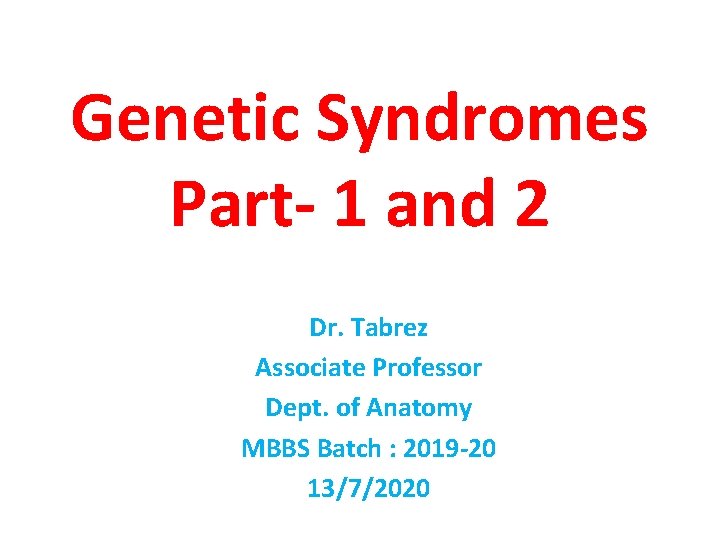 Genetic Syndromes Part- 1 and 2 Dr. Tabrez Associate Professor Dept. of Anatomy MBBS