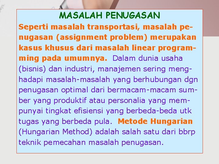 MASALAH PENUGASAN Seperti masalah transportasi, masalah penugasan (assignment problem) merupakan kasus khusus dari masalah