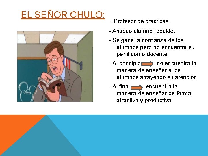 EL SEÑOR CHULO: - Profesor de prácticas. - Antiguo alumno rebelde. - Se gana