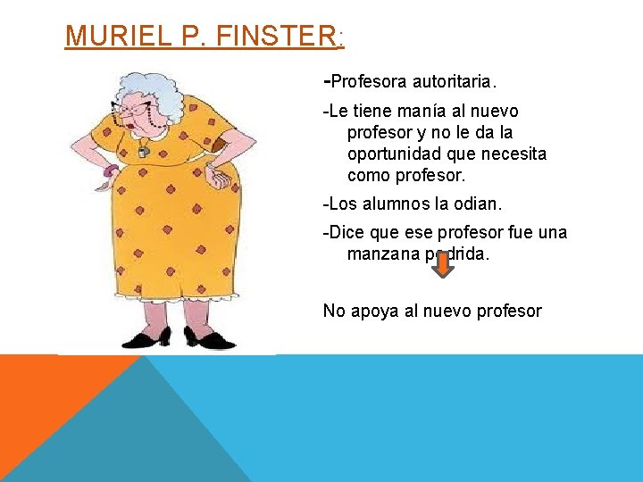 MURIEL P. FINSTER: -Profesora autoritaria. -Le tiene manía al nuevo profesor y no le