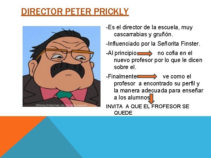 DIRECTOR PETER PRICKLY -Es el director de la escuela, muy cascarrabias y gruñón. -Influenciado