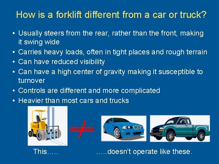 How is a forklift different from a car or truck? • Usually steers from