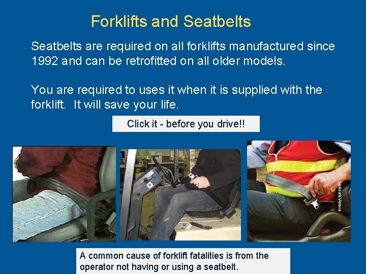 Forklifts and Seatbelts are required on all forklifts manufactured since 1992 and can be