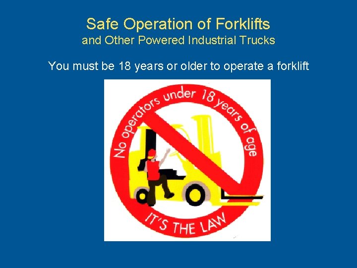 Safe Operation of Forklifts and Other Powered Industrial Trucks You must be 18 years