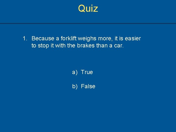 Quiz 1. Because a forklift weighs more, it is easier to stop it with