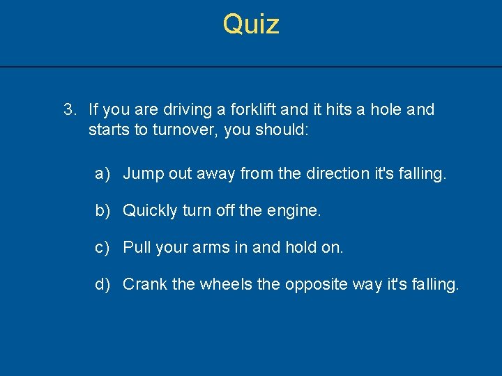 Quiz 3. If you are driving a forklift and it hits a hole and