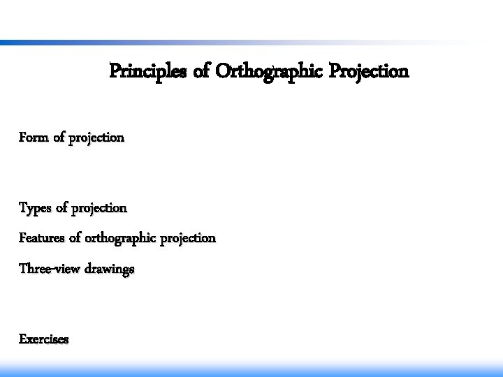 Principles of Orthographic Projection Form of projection Types of projection Features of orthographic projection