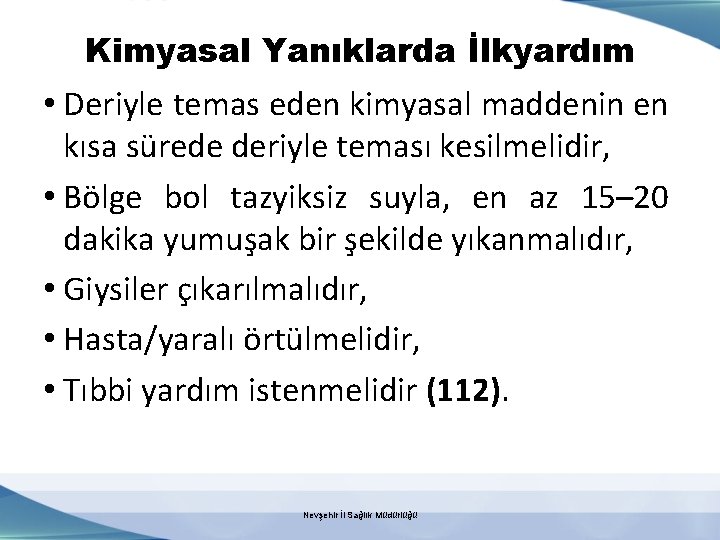 Kimyasal Yanıklarda İlkyardım • Deriyle temas eden kimyasal maddenin en kısa sürede deriyle teması