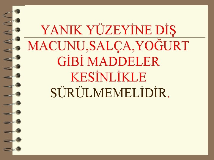 YANIK YÜZEYİNE DİŞ MACUNU, SALÇA, YOĞURT GİBİ MADDELER KESİNLİKLE SÜRÜLMEMELİDİR. 