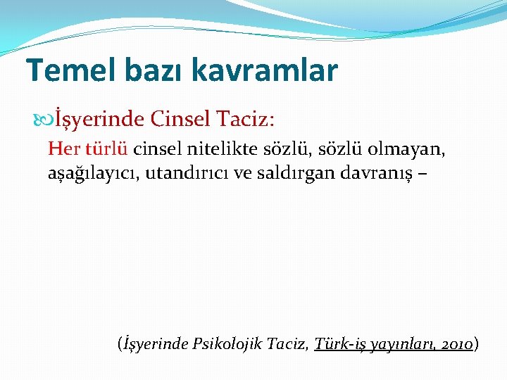 Temel bazı kavramlar İşyerinde Cinsel Taciz: Her türlü cinsel nitelikte sözlü, sözlü olmayan, aşağılayıcı,