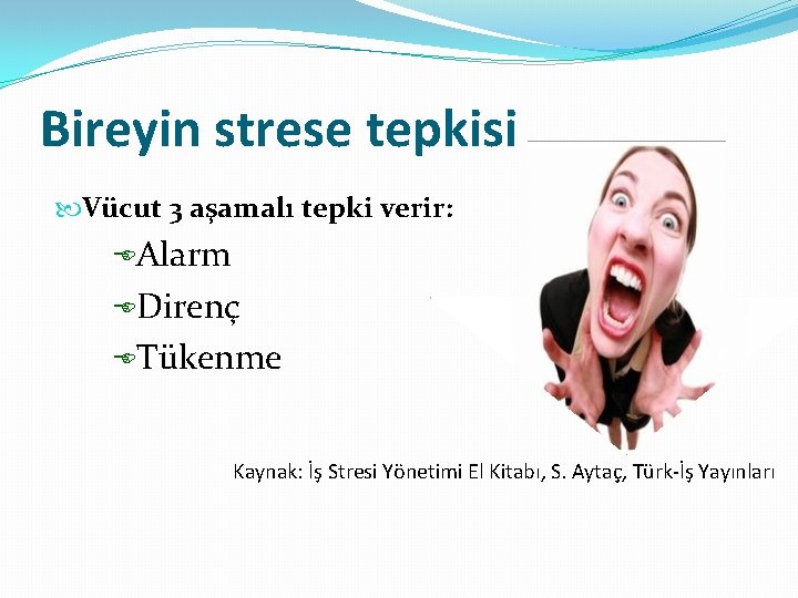 Bireyin strese tepkisi Vücut 3 aşamalı tepki verir: EAlarm EDirenç ETükenme Kaynak: İş Stresi