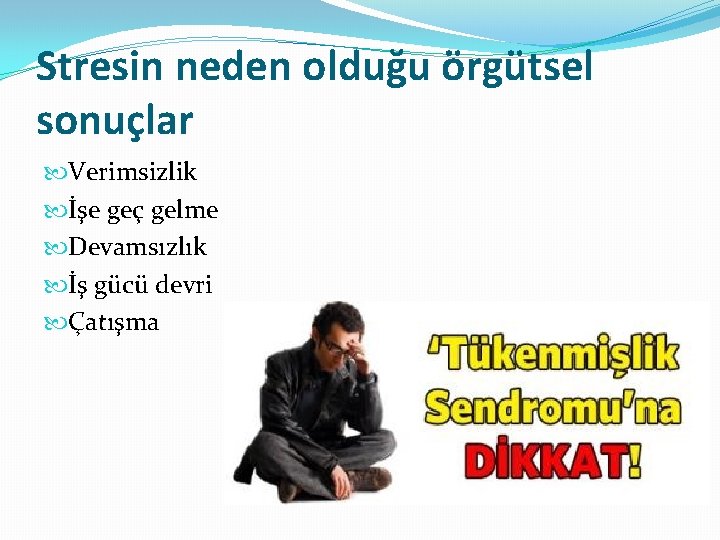 Stresin neden olduğu örgütsel sonuçlar Verimsizlik İşe geç gelme Devamsızlık İş gücü devri Çatışma