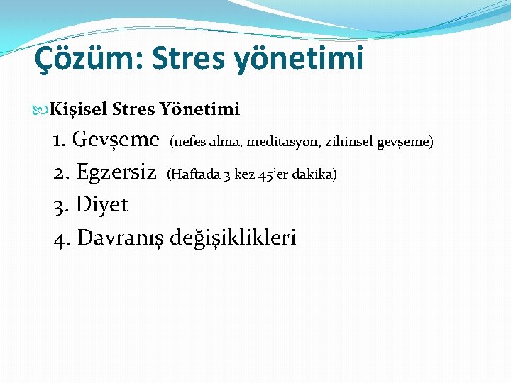 Çözüm: Stres yönetimi Kişisel Stres Yönetimi 1. Gevşeme (nefes alma, meditasyon, zihinsel gevşeme) 2.