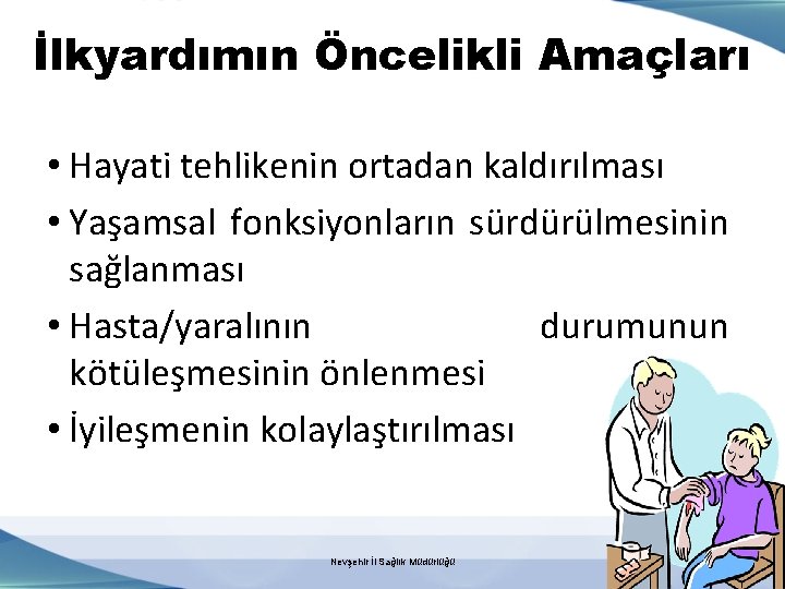 İlkyardımın Öncelikli Amaçları • Hayati tehlikenin ortadan kaldırılması • Yaşamsal fonksiyonların sürdürülmesinin sağlanması •