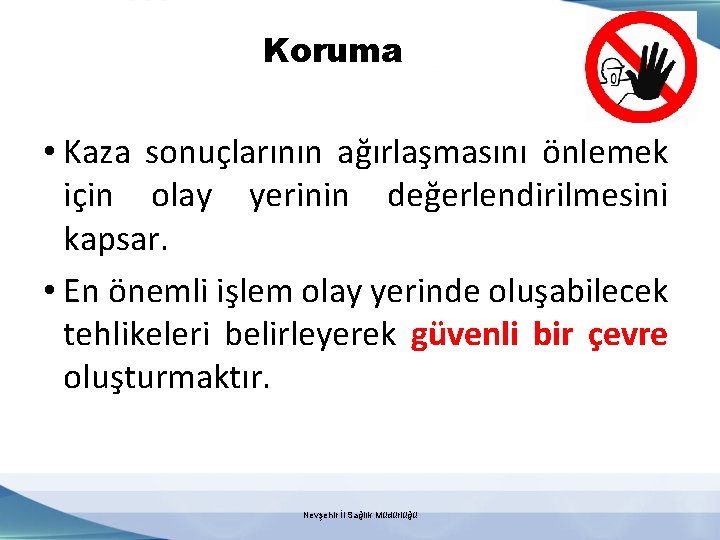 Koruma • Kaza sonuçlarının ağırlaşmasını önlemek için olay yerinin değerlendirilmesini kapsar. • En önemli