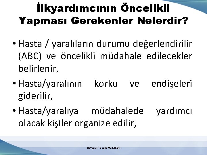 İlkyardımcının Öncelikli Yapması Gerekenler Nelerdir? • Hasta / yaralıların durumu değerlendirilir (ABC) ve öncelikli