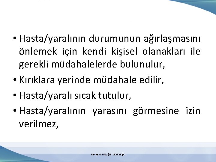  • Hasta/yaralının durumunun ağırlaşmasını önlemek için kendi kişisel olanakları ile gerekli müdahalelerde bulunulur,