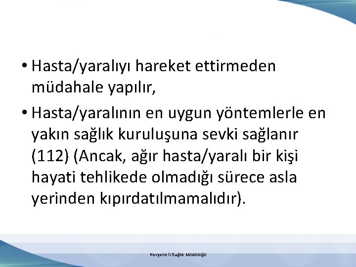  • Hasta/yaralıyı hareket ettirmeden müdahale yapılır, • Hasta/yaralının en uygun yöntemlerle en yakın