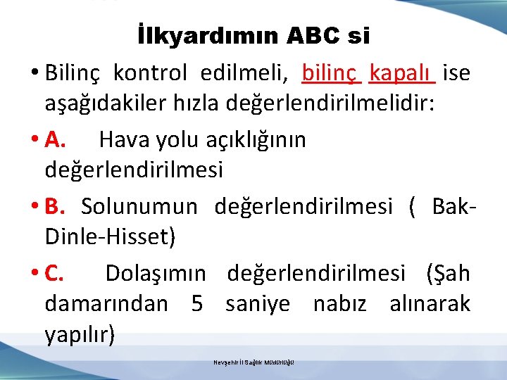 İlkyardımın ABC si • Bilinç kontrol edilmeli, bilinç kapalı ise aşağıdakiler hızla değerlendirilmelidir: •