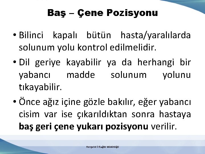 Baş – Çene Pozisyonu • Bilinci kapalı bütün hasta/yaralılarda solunum yolu kontrol edilmelidir. •