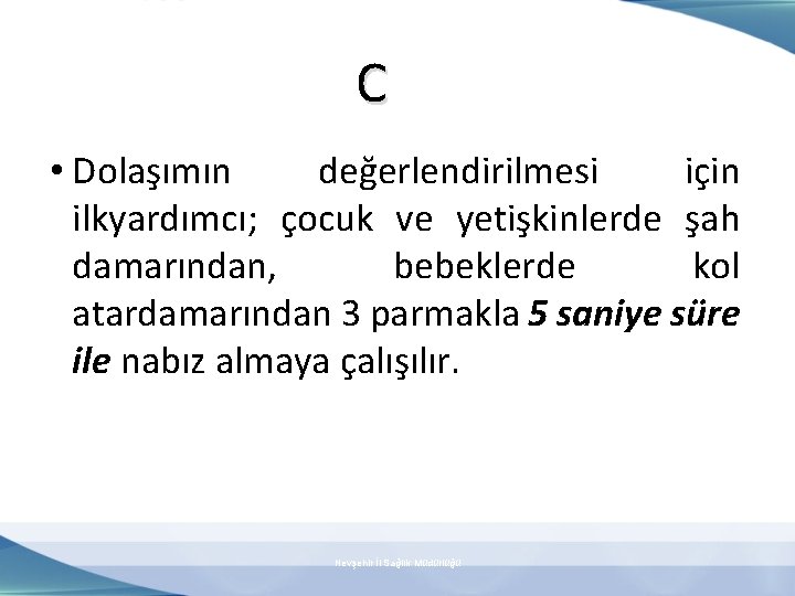 C. Dolaşımın Değerlendirilmesi C • Dolaşımın değerlendirilmesi için ilkyardımcı; çocuk ve yetişkinlerde şah damarından,