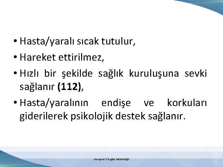  • Hasta/yaralı sıcak tutulur, • Hareket ettirilmez, • Hızlı bir şekilde sağlık kuruluşuna