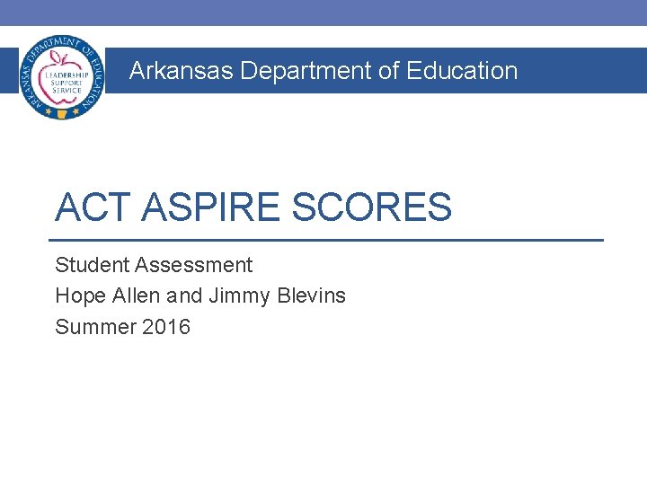Arkansas Department of Education ACT ASPIRE SCORES Student Assessment Hope Allen and Jimmy Blevins