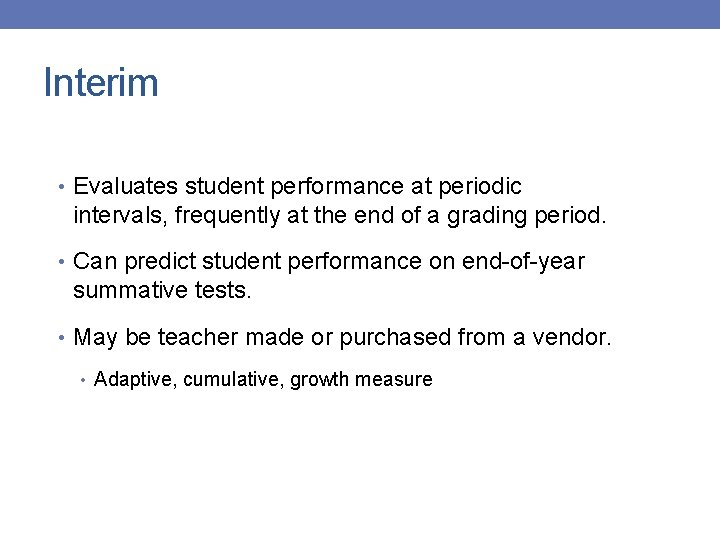 Interim • Evaluates student performance at periodic intervals, frequently at the end of a