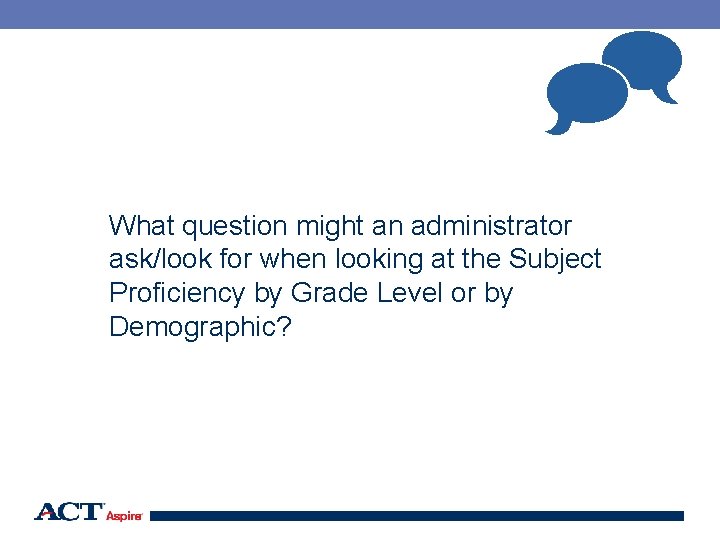  What question might an administrator ask/look for when looking at the Subject Proficiency