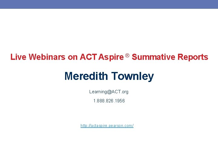 Live Webinars on ACT Aspire ® Summative Reports Meredith Townley Learning@ACT. org 1. 888.