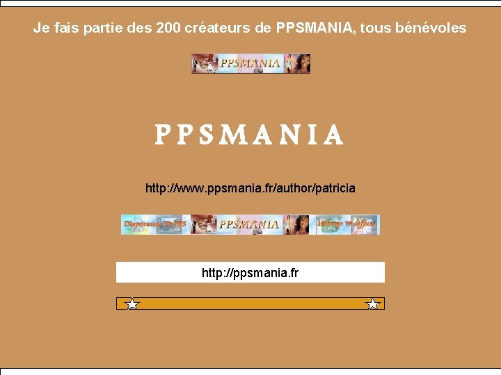 Je fais partie des 200 créateurs de PPSMANIA, tous bénévoles PPSMANIA http: //www. ppsmania.